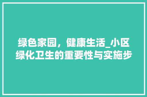 绿色家园，健康生活_小区绿化卫生的重要性与实施步骤