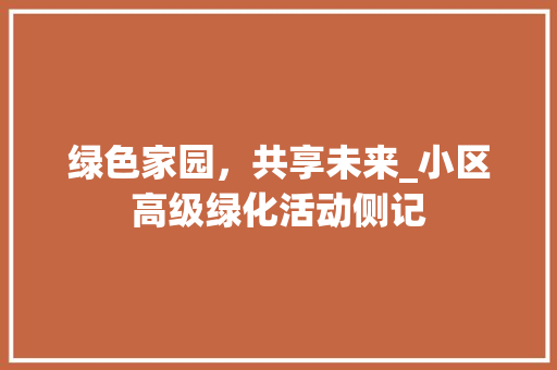 绿色家园，共享未来_小区高级绿化活动侧记