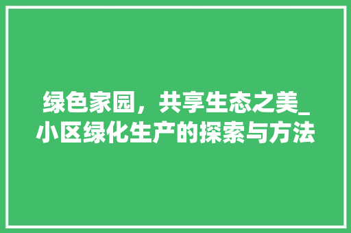 绿色家园，共享生态之美_小区绿化生产的探索与方法