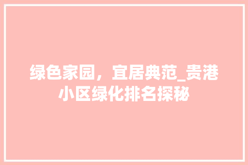 绿色家园，宜居典范_贵港小区绿化排名探秘