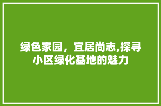 绿色家园，宜居尚志,探寻小区绿化基地的魅力