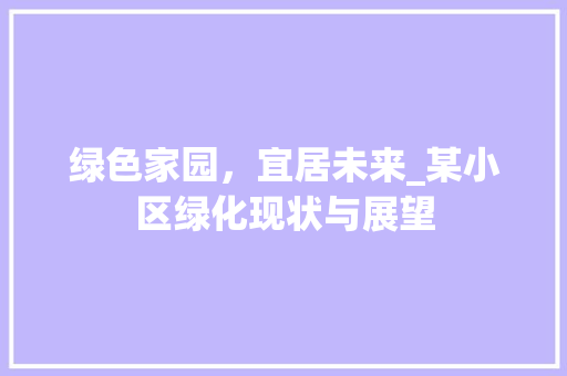 绿色家园，宜居未来_某小区绿化现状与展望