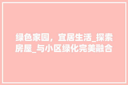 绿色家园，宜居生活_探索房屋_与小区绿化完美融合之路