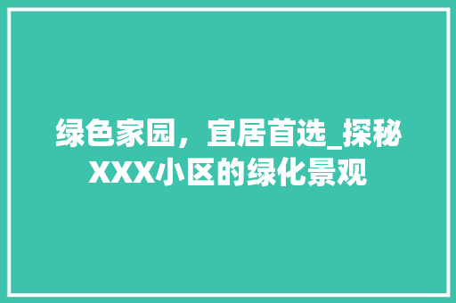 绿色家园，宜居首选_探秘XXX小区的绿化景观