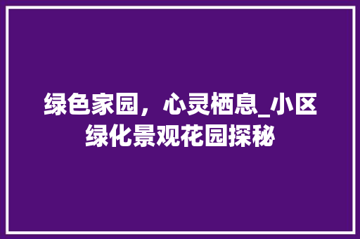 绿色家园，心灵栖息_小区绿化景观花园探秘