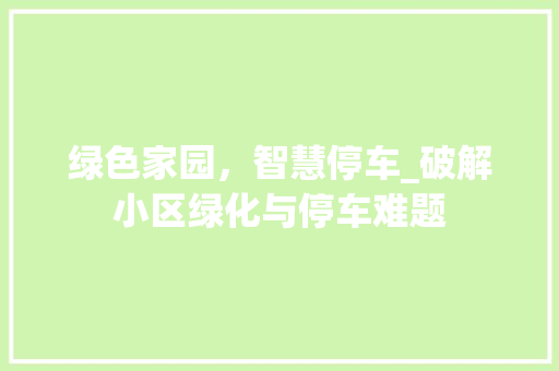 绿色家园，智慧停车_破解小区绿化与停车难题