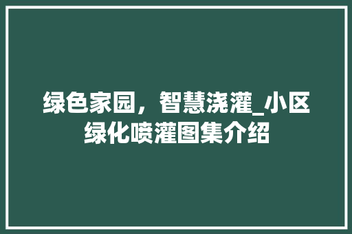 绿色家园，智慧浇灌_小区绿化喷灌图集介绍