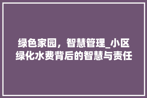 绿色家园，智慧管理_小区绿化水费背后的智慧与责任