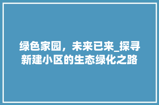 绿色家园，未来已来_探寻新建小区的生态绿化之路