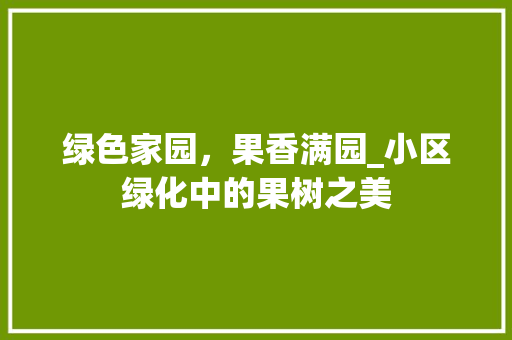 绿色家园，果香满园_小区绿化中的果树之美