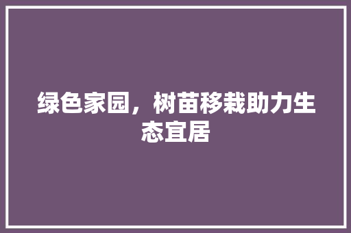 绿色家园，树苗移栽助力生态宜居