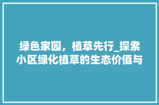 绿色家园，植草先行_探索小区绿化植草的生态价值与人文意义