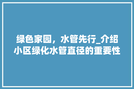 绿色家园，水管先行_介绍小区绿化水管直径的重要性