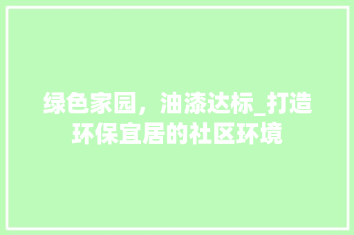绿色家园，油漆达标_打造环保宜居的社区环境