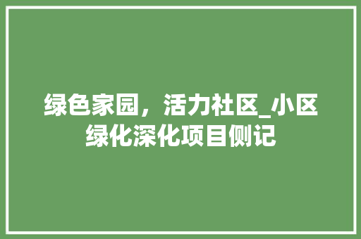 绿色家园，活力社区_小区绿化深化项目侧记