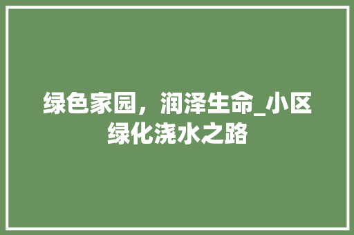 绿色家园，润泽生命_小区绿化浇水之路
