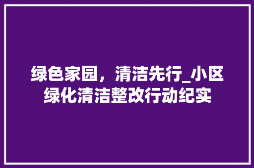 绿色家园，清洁先行_小区绿化清洁整改行动纪实
