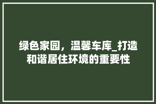 绿色家园，温馨车库_打造和谐居住环境的重要性