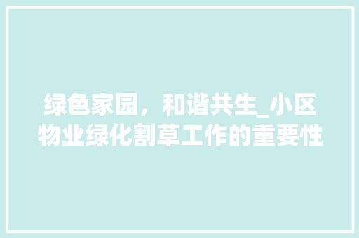 绿色家园，和谐共生_小区物业绿化割草工作的重要性与实施步骤
