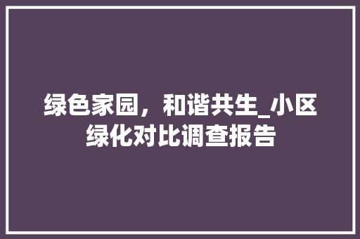 绿色家园，和谐共生_小区绿化对比调查报告