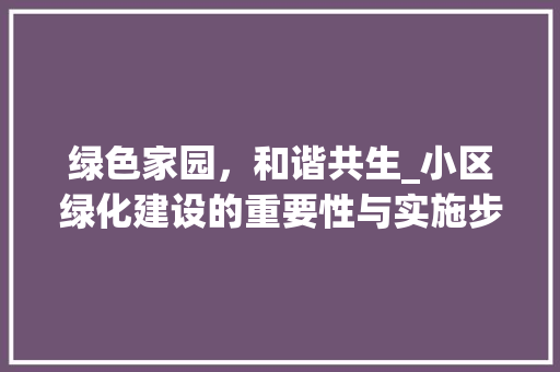 绿色家园，和谐共生_小区绿化建设的重要性与实施步骤