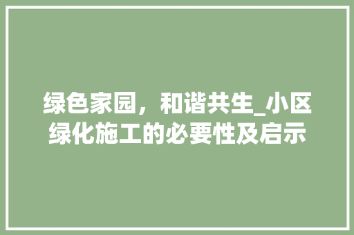 绿色家园，和谐共生_小区绿化施工的必要性及启示
