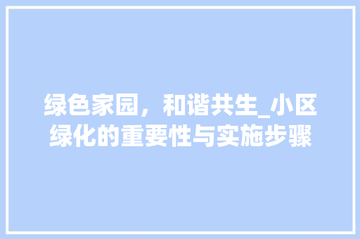 绿色家园，和谐共生_小区绿化的重要性与实施步骤