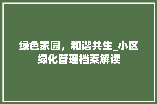 绿色家园，和谐共生_小区绿化管理档案解读