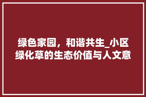 绿色家园，和谐共生_小区绿化草的生态价值与人文意义