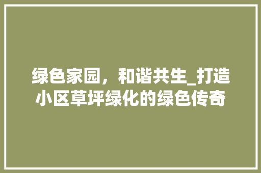 绿色家园，和谐共生_打造小区草坪绿化的绿色传奇