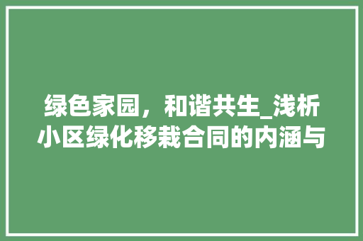 绿色家园，和谐共生_浅析小区绿化移栽合同的内涵与价值