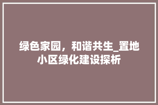 绿色家园，和谐共生_置地小区绿化建设探析