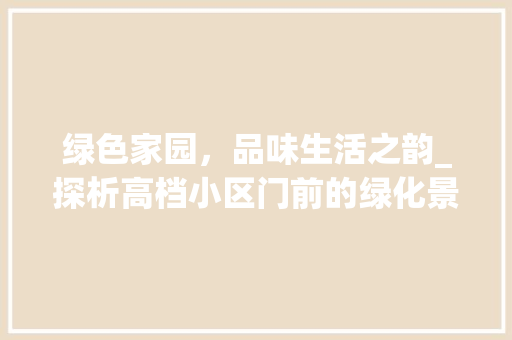 绿色家园，品味生活之韵_探析高档小区门前的绿化景观
