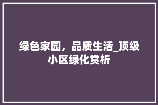 绿色家园，品质生活_顶级小区绿化赏析