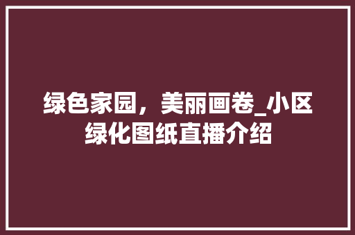 绿色家园，美丽画卷_小区绿化图纸直播介绍