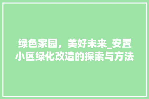 绿色家园，美好未来_安置小区绿化改造的探索与方法