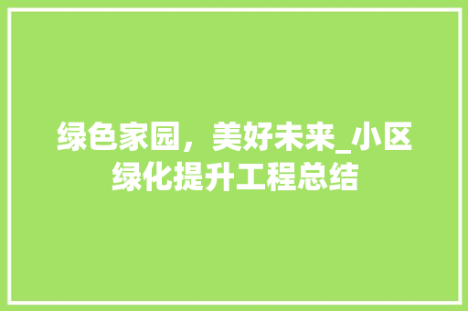 绿色家园，美好未来_小区绿化提升工程总结