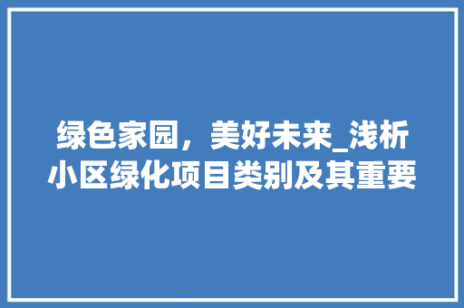 绿色家园，美好未来_浅析小区绿化项目类别及其重要作用