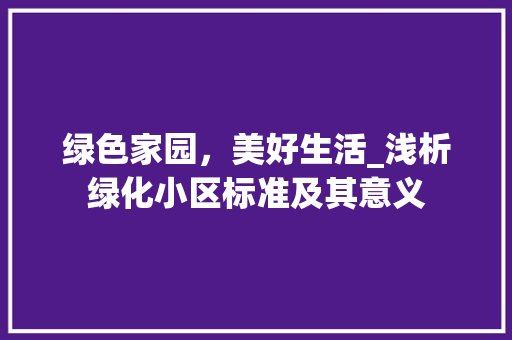 绿色家园，美好生活_浅析绿化小区标准及其意义