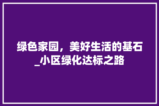 绿色家园，美好生活的基石_小区绿化达标之路