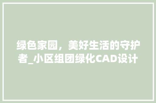 绿色家园，美好生活的守护者_小区组团绿化CAD设计与方法