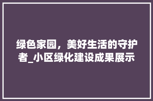 绿色家园，美好生活的守护者_小区绿化建设成果展示