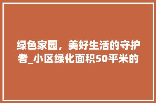 绿色家园，美好生活的守护者_小区绿化面积50平米的价值与意义