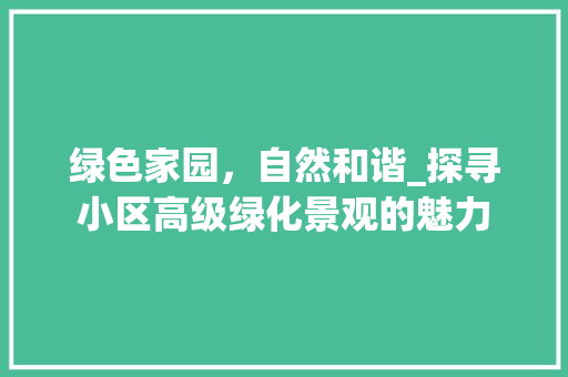 绿色家园，自然和谐_探寻小区高级绿化景观的魅力
