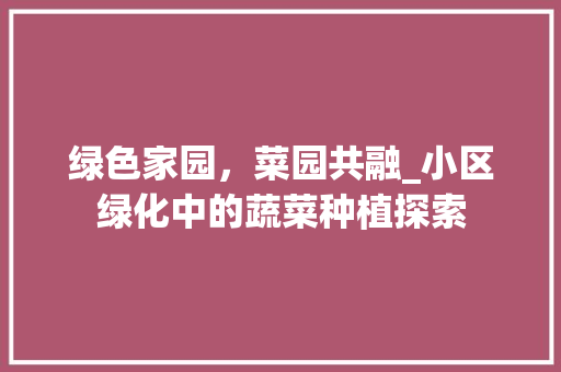 绿色家园，菜园共融_小区绿化中的蔬菜种植探索