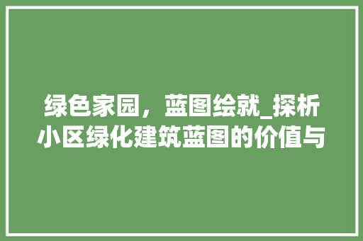 绿色家园，蓝图绘就_探析小区绿化建筑蓝图的价值与未来
