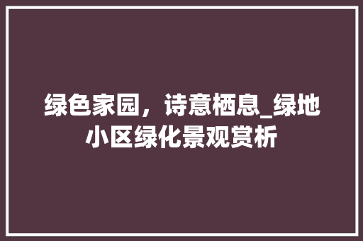绿色家园，诗意栖息_绿地小区绿化景观赏析