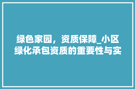 绿色家园，资质保障_小区绿化承包资质的重要性与实施要点