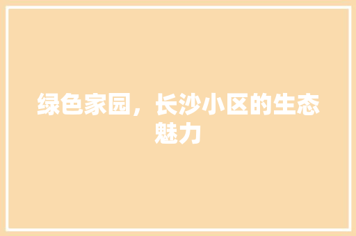 绿色家园，长沙小区的生态魅力