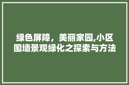 绿色屏障，美丽家园,小区围墙景观绿化之探索与方法